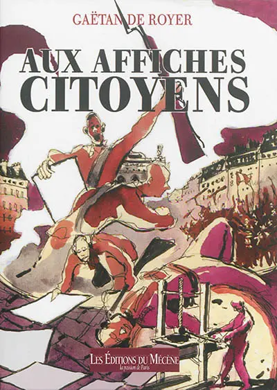 Aux affiches, citoyens ! : 1789 à 1889, les fièvres de la rue racontées par l'affiche