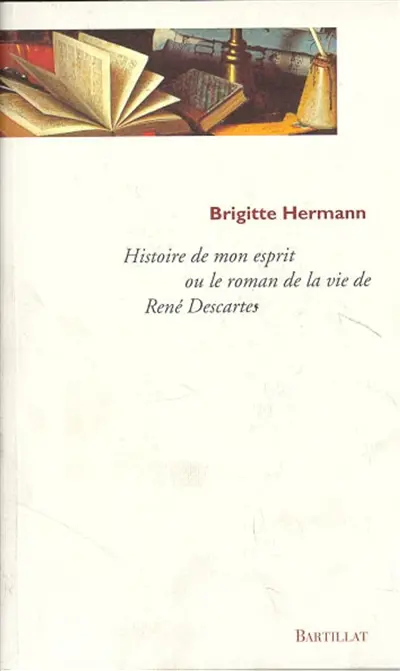 Histoire de mon esprit : le roman de la vie de René Descartes
