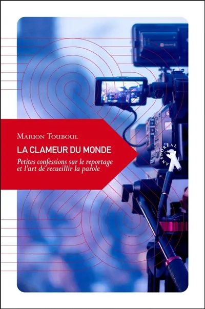 La clameur du monde : petites confessions sur le reportage et l'art de recueillir la parole