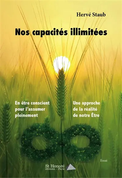Nos capacités illimitées : en être conscient pour l'assumer pleinement, une approche de la réalité de notre être : essai