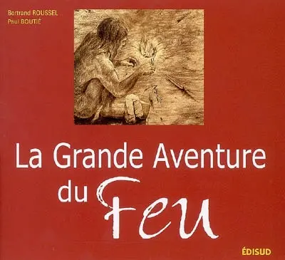 La grande aventure du feu : histoire de l'allumage du feu des origines à nos jours