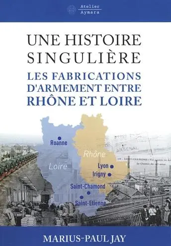 Une histoire singulière : les fabrications d'armement entre Rhône et Loire : des Aciéries de la marine à Giat industries-Nexter