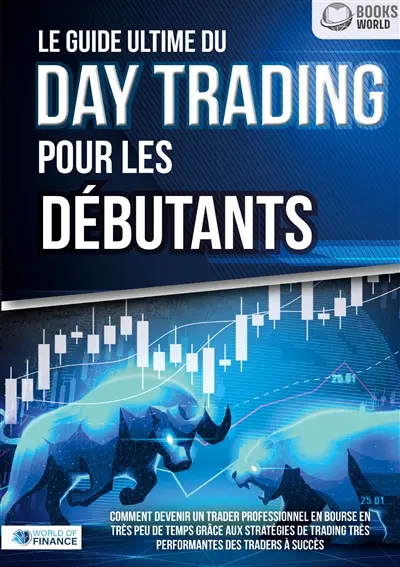 Le guide ultime du DAY TRADING POUR LES DEBUTANTS : Comment devenir un trader professionnel en bourse en très peu de temps grâce aux stratégies de trading très performantes des traders à succès