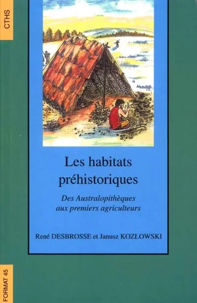 Les habitats préhistoriques. Des Australopithèques aux premiers agriculteurs.