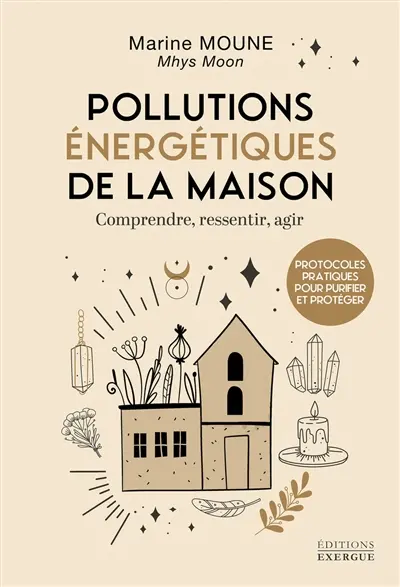 Les pollutions énergétiques de la maison : comprendre, ressentir, agir : protocoles pratiques pour purifier et protéger