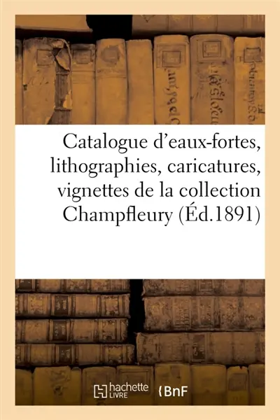Catalogue d'eaux-fortes, lithographies, caricatures, vignettes romantiques, dessins et aquarelles : de la collection Champfleury