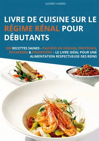 Livre de cuisine sur le régime rénal pour débutants : 200 recettes saines : Pauvres en sodium, protéines, potassium & phosphore – Le livre idéal pour une alimentation respectueuse des reins