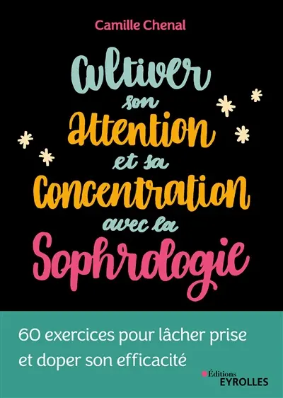 Cultiver son attention et sa concentration avec la sophrologie : 60 exercices pour lâcher prise et doper son efficacité