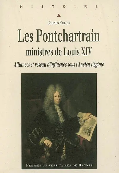 Les Ponchartrain, ministres de Louis XIV : alliances et réseau d'influence sous l'Ancien Régime