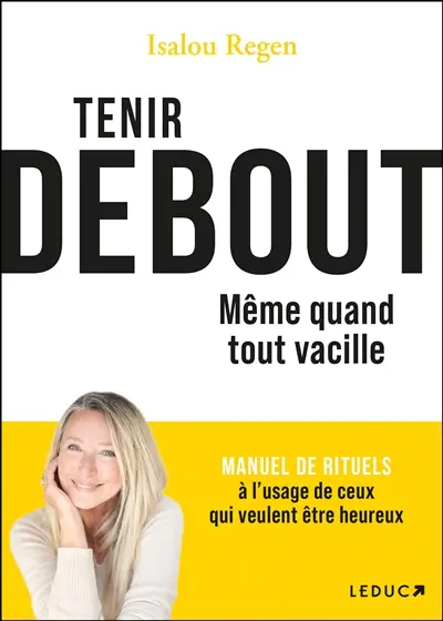 Tenir debout : même quand tout vacille : manuel de rituels à l'usage de ceux qui veulent être heureux