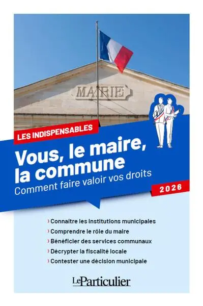 Vous, le maire, la commune : comment faire valoir vos droits : 2026