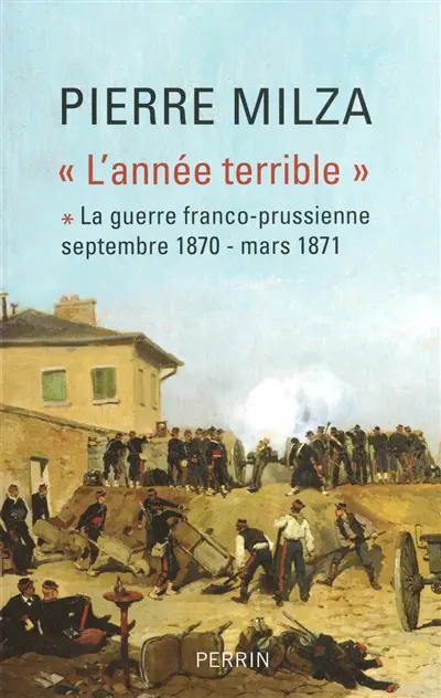 L'année terrible. Vol. 1. La guerre franco-prussienne : septembre 1870-mars 1871