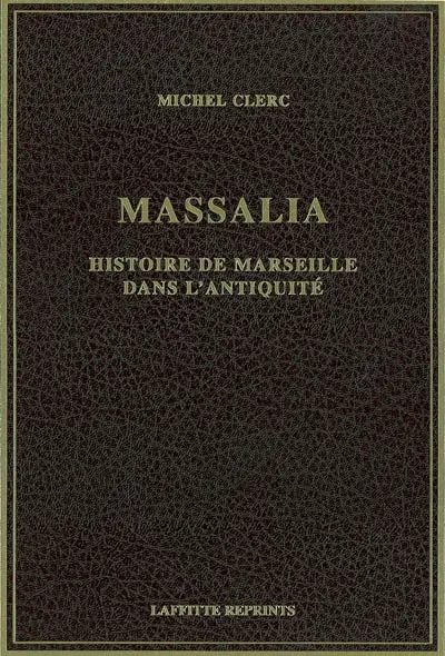 Massalia : histoire de Marseille dans l'Antiquité des origines à la fin de l'empire romain d'Occident (476 après J.-C.)