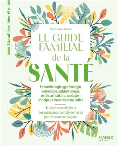 Le guide familial de la santé : endocrinologie, gynécologie, neurologie, ophtalmologie, ostéo-articulaire, urologie, principaux troubles et maladies : tous les conseils issus des médecins complémentaires pour vous accompagner