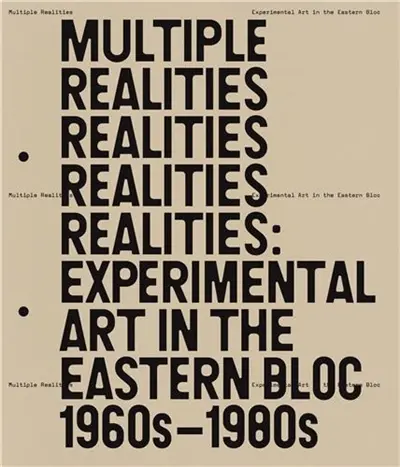 Multiple Realities : Experimental Art in the Eastern Bloc 1960s-1980s