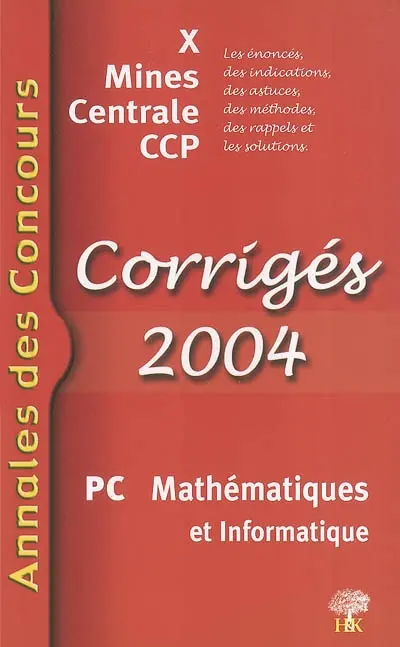 PC mathématiques et informatique 2004 : corrigés 2004 : X, Mines, Centrale, CCP ; les énoncés, des indications, des astuces, des méthodes, des rappels et les solutions