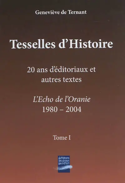Tesselles d'histoire. Vol. 1. 20 ans d'éditoriaux et autres textes : L'Echo de l'Oranie, 1980-2004