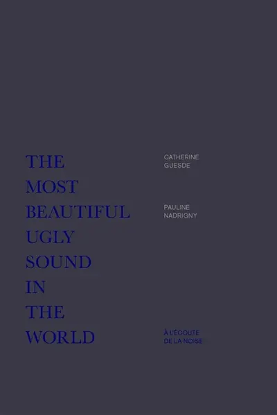 The most beautiful ugly sound in the world : à l'écoute de la noise