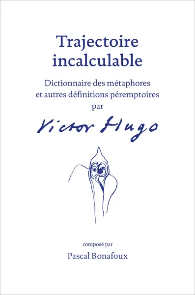 Trajectoire incalculable : dictionnaire de métaphores et autres définitions péremptoires par Victor Hugo