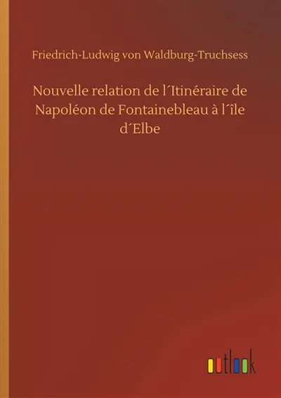 Nouvelle relation de l´Itinéraire de Napoléon de Fontainebleau à l´île d´Elbe