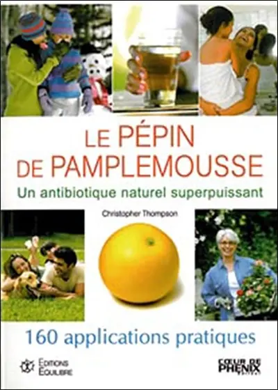 Le pépin de pamplemousse : 160 applications pratiques : un antibiotique naturel superpuissant