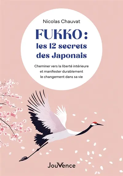 Fukko : les 12 secrets des Japonais : cheminer vers la liberté intérieure et manifester durablement le changement dans sa vie