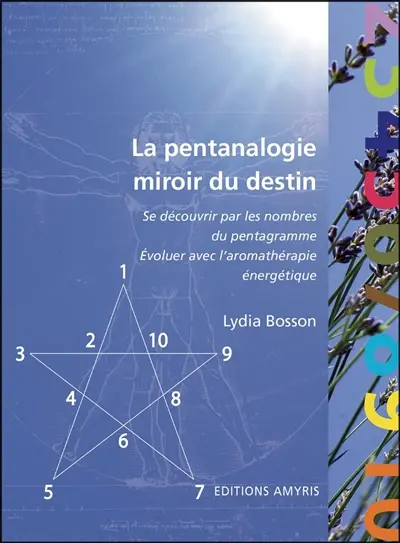 La pentanalogie, miroir du destin : se découvrir par les nombres du pentagramme, évoluer avec l'aromathérapie énergétique