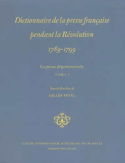 Dictionnaire de la presse française pendant la Révolution, 1789-1799 : la presse départementale. Vol. 1