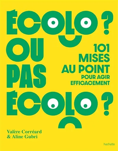 Ecolo ? ou pas écolo ? : 101 mises au point pour agir efficacement