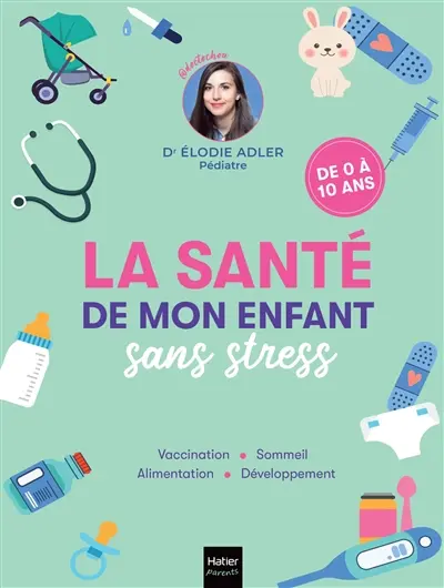 La santé de mon enfant sans stress : vaccination, sommeil, alimentation, développement : de 0 à 10 ans