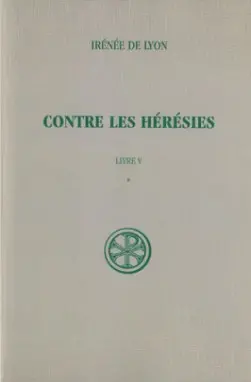 Contre les hérésies. Vol. 5-1. Livre V : introduction, notes justificatives et tables