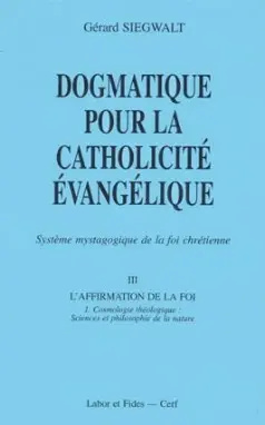 Dogmatique pour la catholicité évangélique : système mystagogique de la foi chrétienne. Vol. 3-1. L'affirmation de la foi : cosmologie théologique : sciences et philosophie de la nature