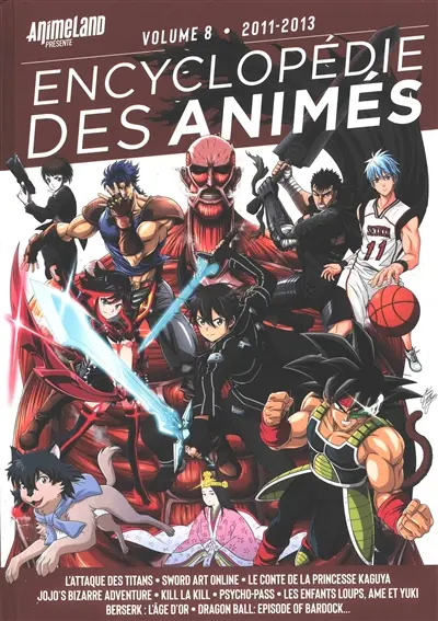 Encyclopédie des animés. Vol. 8. 2011-2013 : L'attaque des titans, Sword art online, Le conte de la princesse Kaguya, Jojo's bizarre adventure, Kill la kill, Psycho-pass, Les enfants loups, Ame et Yuki, Berserk, l'âge d'or, Dragon ball, episode of Bardock...