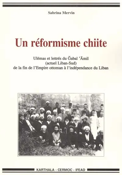 Un réformisme chiite : ulémas et lettrés du Gabal 'Amil (actuel Liban-Sud) de la fin de l'Empire ottoman à l'indépendance du Liban