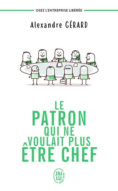 Le patron qui ne voulait plus être chef : osez l'entreprise libérée