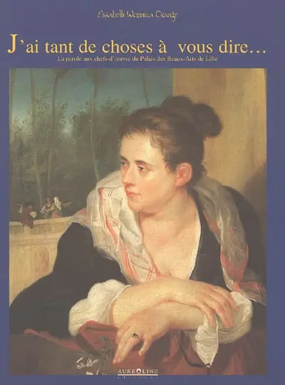 J'ai tant de choses à vous dire... : la parole aux chefs-d'oeuvre du Palais des beaux-arts de Lille : en hommage à Alain Reveillon et Paulette Lezillou