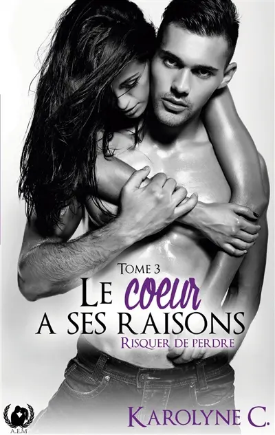 Le coeur a ses raisons tome 3 : Risquer de perdre