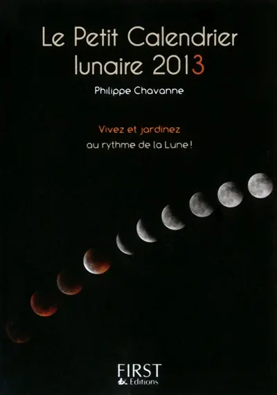 Le petit calendrier lunaire 2013 : vivez et jardinez au rythme de la Lune !