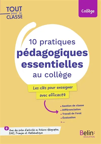 10 pratiques pédagogiques essentielles au collège : les clés pour enseigner avec efficacité : gestion de classe, différenciation, travail de l'oral, évaluation..., + avec des pistes d'activités en histoire géographie, EMC, français et mathématiques, collège