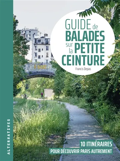 Guide de balades sur la Petite Ceinture : 10 itinéraires pour découvrir Paris autrement
