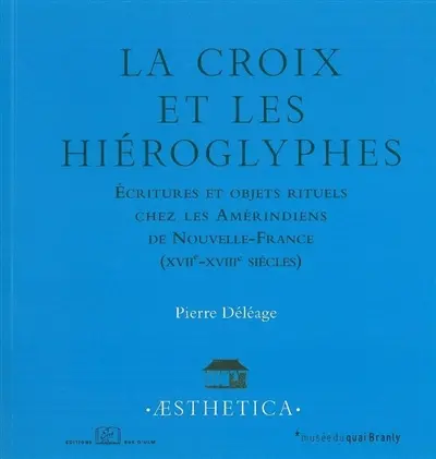 La croix et les hiéroglyphes : écritures et objets rituels chez les Amérindiens de Nouvelle-France (XVIIe-XVIIIe siècles)