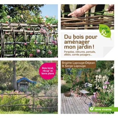 Du bois pour aménager mon jardin ! : pergolas, clôtures, portails, allées, carrés potagers...