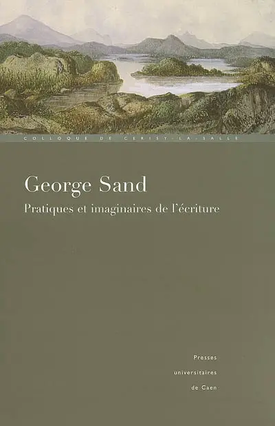 George Sand, pratiques et imaginaires de l'écriture : colloque international de Cerisy-la-Salle, 1er-8 juillet 2004