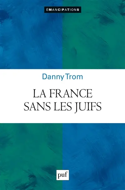La France sans les Juifs : émancipation, extermination, expulsion