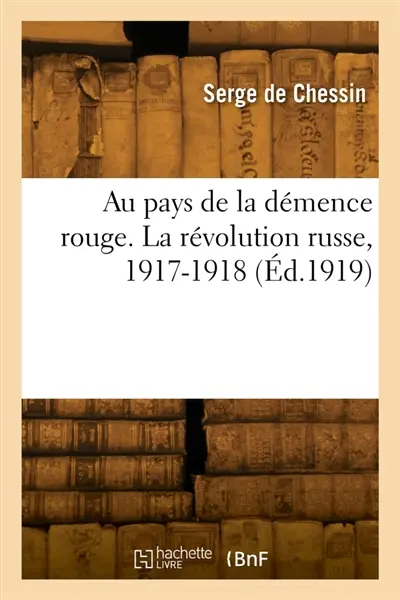 Au pays de la démence rouge. La révolution russe, 1917-1918