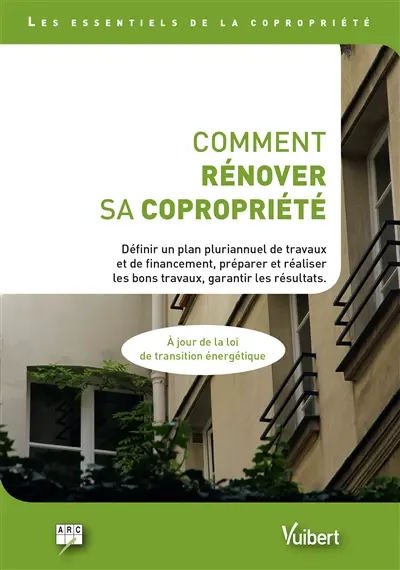 Comment rénover sa copropriété : définir un plan pluriannuel de travaux et de financements, préparer et réaliser les bons travaux, garantir les résultats...