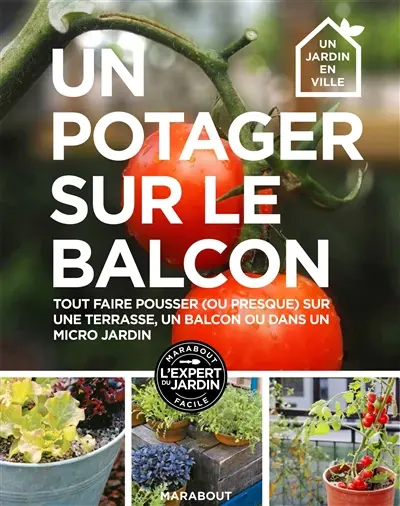 Un potager sur un balcon : 30 projets pas-à-pas pour cultiver ses fruits, légumes et herbes aromatiques, même sans jardin