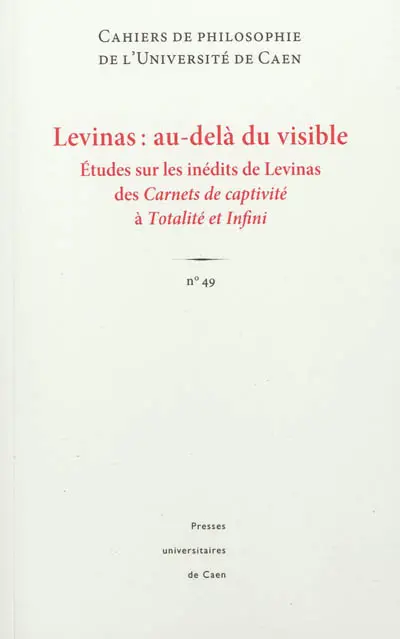 Cahiers de philosophie de l'Université de Caen, n° 49. Levinas : au-delà du visible : études sur les inédits de Levinas des Carnets de captivité à Totalité et infini