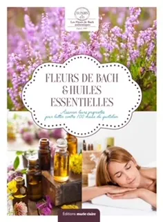 Fleurs de Bach & huiles essentielles : associer leurs propriétés pour lutter contre 100 maux du quotidien