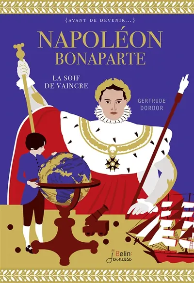 Napoléon Bonaparte : la soif de vaincre